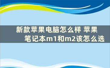 新款苹果电脑怎么样 苹果笔记本m1和m2该怎么选